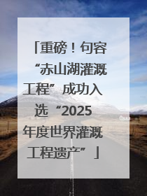 重磅！句容“赤山湖灌溉工程”成功入选“2025年度世界灌溉工程遗产”