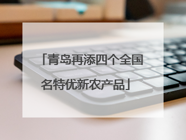 青岛再添四个全国名特优新农产品