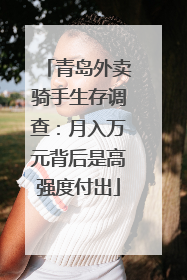 青岛外卖骑手生存调查：月入万元背后是高强度付出