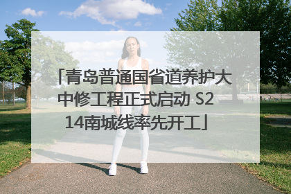 青岛普通国省道养护大中修工程正式启动 S214南城线率先开工