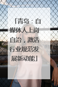 青岛：自媒体人上岗自治，激活行业规范发展新动能