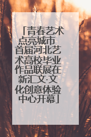 青春艺术点亮城市 首届河北艺术高校毕业作品联展在新汇文·文化创意体验中心开幕