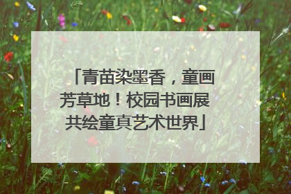 青苗染墨香，童画芳草地！校园书画展共绘童真艺术世界