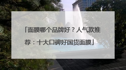 面膜哪个品牌好？人气款推荐：十大口碑好国货面膜
