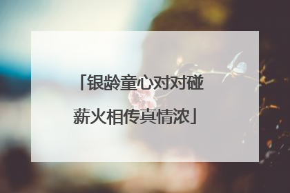 银龄童心对对碰 薪火相传真情浓
