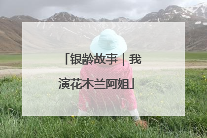 银龄故事｜我演花木兰阿姐