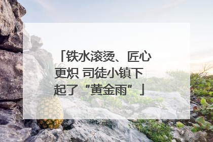 铁水滚烫、匠心更炽 司徒小镇下起了“黄金雨”