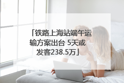 铁路上海站端午运输方案出台 5天或发客238.5万