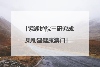 镜湖护院三研究成果助建健康澳门