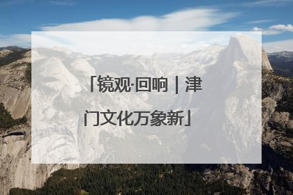 镜观·回响｜津门文化万象新