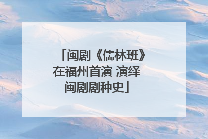 闽剧《儒林班》在福州首演 演绎闽剧剧种史