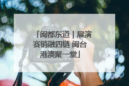闽都东道｜展演赛销融四链 闽台港澳聚一堂