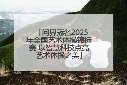 问界冠名2025年全国艺术体操锦标赛 以智慧科技点亮艺术体操之美