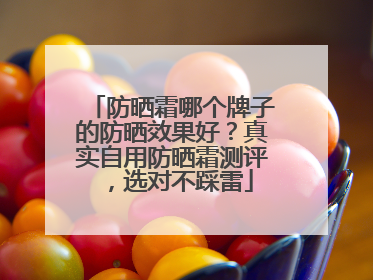 防晒霜哪个牌子的防晒效果好？真实自用防晒霜测评，选对不踩雷