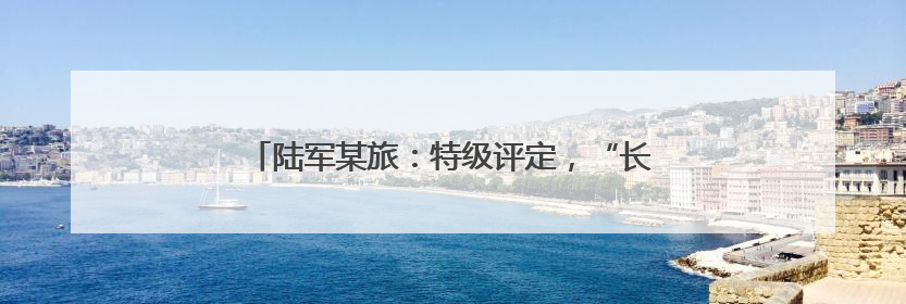 陆军某旅：特级评定，“长跑高手”成了“全能兵”