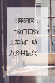 隆阳区：“家门口务工车间”助力乡村振兴