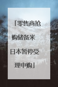 零售商抢购储备米 日本暂停受理申购