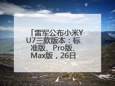 雷军公布小米YU7三款版本：标准版、Pro版、Max版，26日19时正式发布