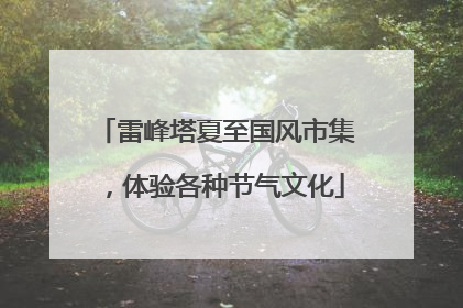 雷峰塔夏至国风市集，体验各种节气文化