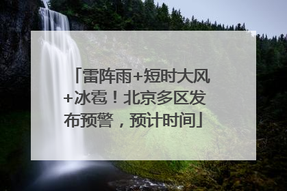 雷阵雨+短时大风+冰雹！北京多区发布预警，预计时间