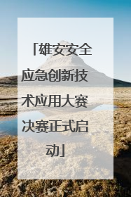 雄安安全应急创新技术应用大赛决赛正式启动
