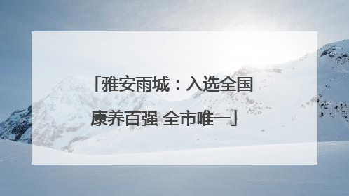 雅安雨城：入选全国康养百强 全市唯一