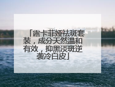 露卡菲娅祛斑套装，成分天然温和有效，抑黑淡斑逆袭冷白皮