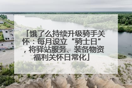 饿了么持续升级骑手关怀：每月设立“骑士日”，将驿站服务、装备物资福利关怀日常化
