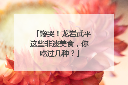 馋哭！龙岩武平这些非遗美食，你吃过几种？