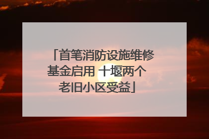 首笔消防设施维修基金启用 十堰两个老旧小区受益