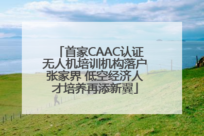 首家CAAC认证无人机培训机构落户张家界 低空经济人才培养再添新翼