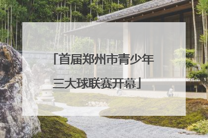 首届郑州市青少年三大球联赛开幕