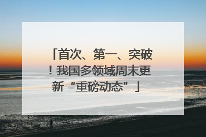 首次、第一、突破！我国多领域周末更新“重磅动态”