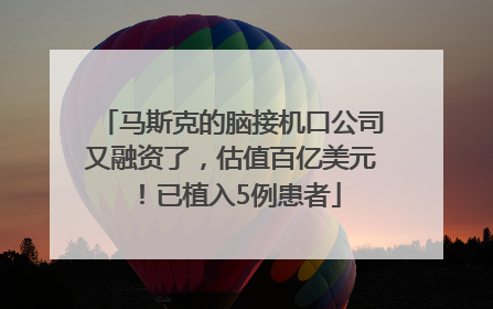 马斯克的脑接机口公司又融资了，估值百亿美元！已植入5例患者
