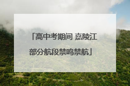高中考期间 嘉陵江部分航段禁鸣禁航