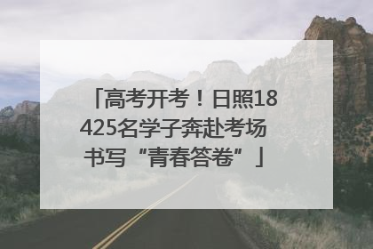 高考开考！日照18425名学子奔赴考场书写“青春答卷”