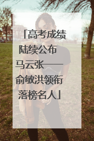 高考成绩陆续公布 马云张一一俞敏洪领衔落榜名人