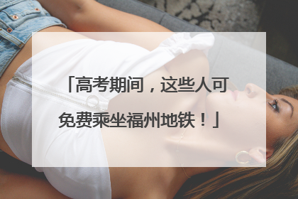 高考期间，这些人可免费乘坐福州地铁！