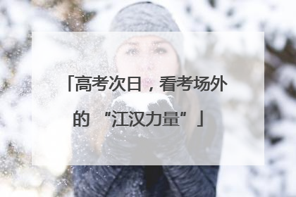 高考次日，看考场外的 “江汉力量”