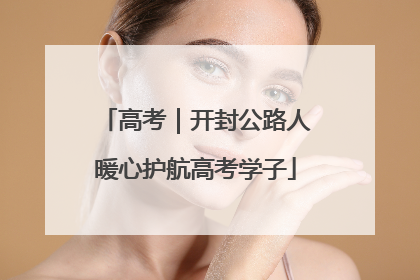 高考｜开封公路人暖心护航高考学子