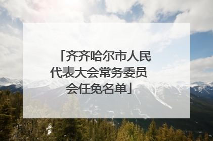 齐齐哈尔市人民代表大会常务委员会任免名单
