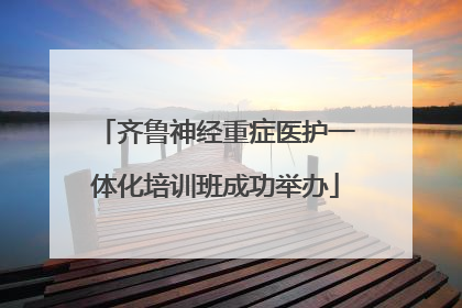 齐鲁神经重症医护一体化培训班成功举办