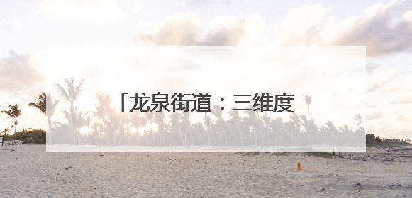 龙泉街道：三维度发力 探索文明“生活化”创新实践