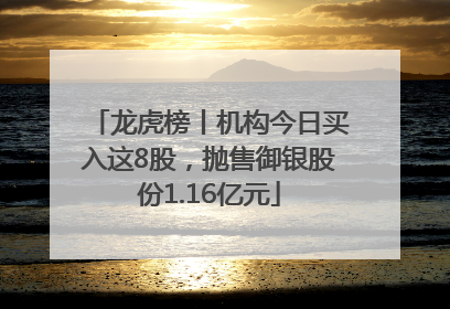 龙虎榜丨机构今日买入这8股，抛售御银股份1.16亿元