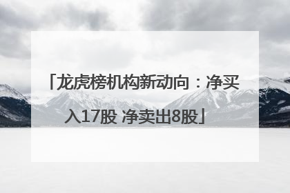 龙虎榜机构新动向：净买入17股 净卖出8股