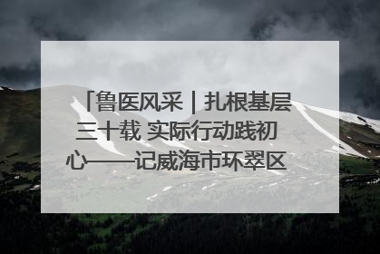 鲁医风采｜扎根基层三十载 实际行动践初心——记威海市环翠区鲸园社区卫生服务中心主任梁永江