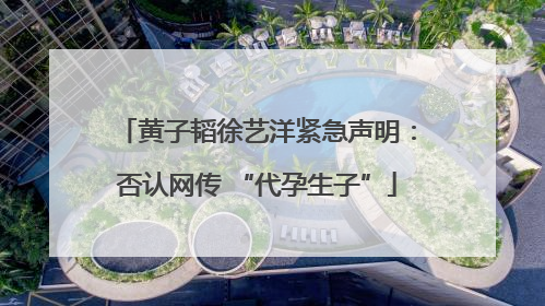 黄子韬徐艺洋紧急声明：否认网传 “代孕生子”