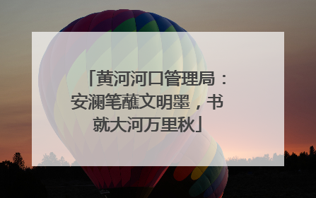 黄河河口管理局：安澜笔蘸文明墨，书就大河万里秋