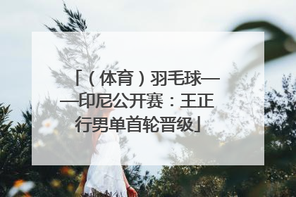 （体育）羽毛球——印尼公开赛：王正行男单首轮晋级