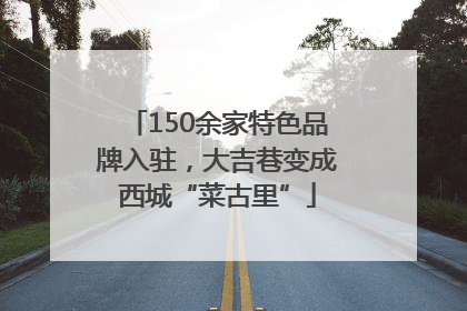 150余家特色品牌入驻，大吉巷变成西城“菜古里”